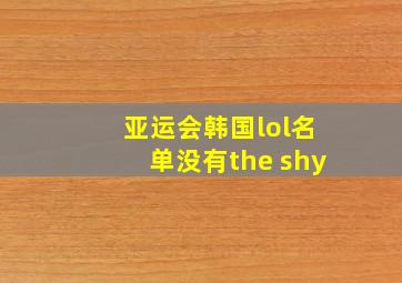 亚运会韩国lol名单没有the shy